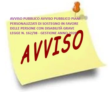 AVVISO PUBBLICO AVVISO PUBBLICO PIANI PERSONALIZZATI DI SOSTEGNO IN FAVORE DELLE PERSONE CON DISABILITÀ GRAVE LEGGE N. 162/98 - GESTIONE ANNO 2026. Fondo regionale per la non autosufficienza – DGR n. 57/32 del 05.11.2025.